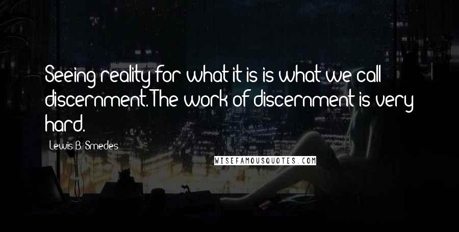 Lewis B. Smedes Quotes: Seeing reality for what it is is what we call discernment. The work of discernment is very hard.