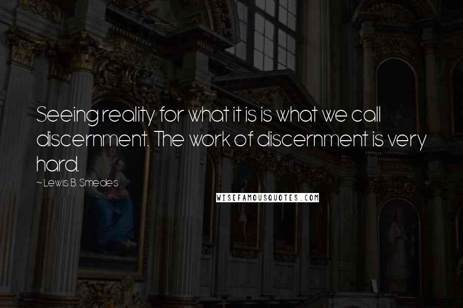 Lewis B. Smedes Quotes: Seeing reality for what it is is what we call discernment. The work of discernment is very hard.