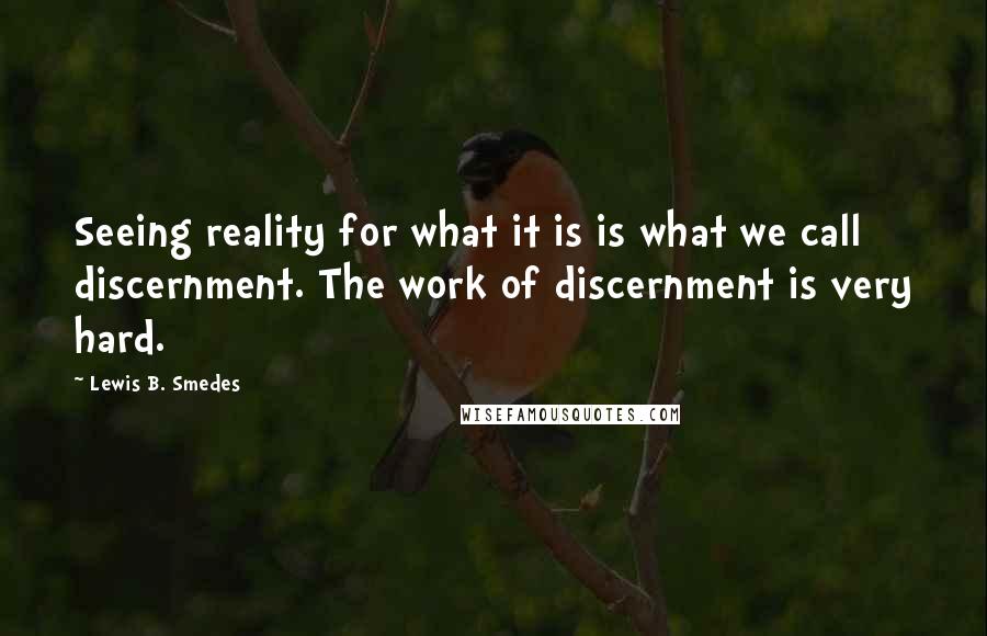Lewis B. Smedes Quotes: Seeing reality for what it is is what we call discernment. The work of discernment is very hard.