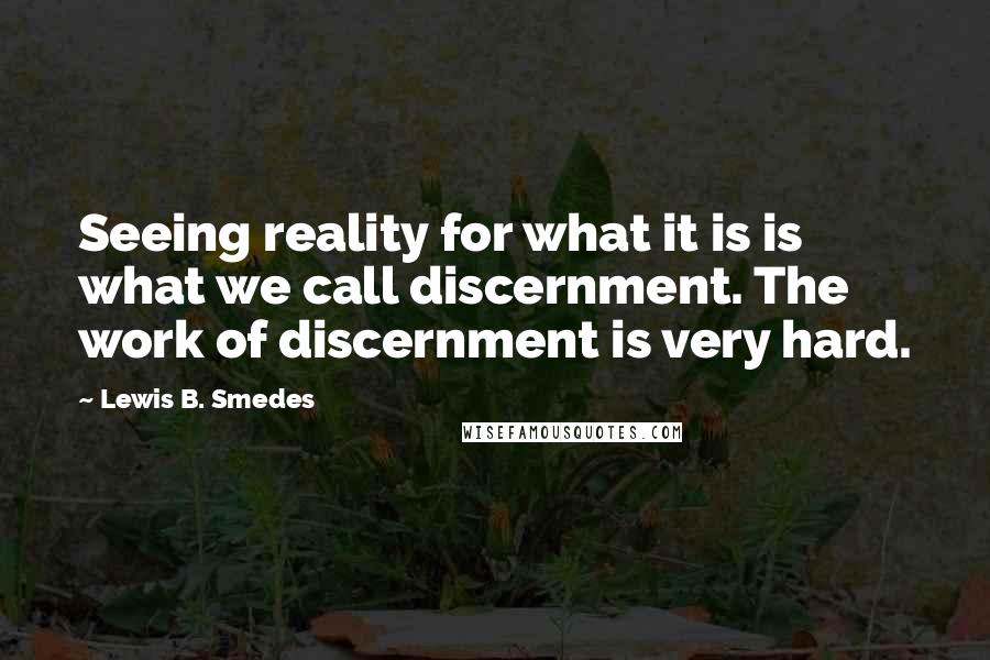 Lewis B. Smedes Quotes: Seeing reality for what it is is what we call discernment. The work of discernment is very hard.