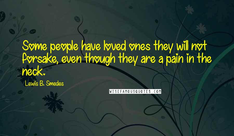 Lewis B. Smedes Quotes: Some people have loved ones they will not forsake, even though they are a pain in the neck.