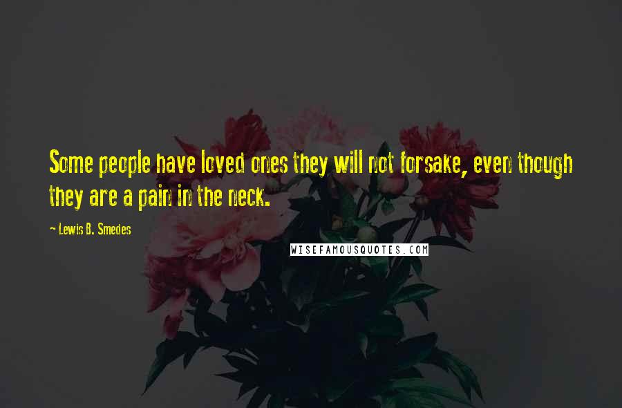 Lewis B. Smedes Quotes: Some people have loved ones they will not forsake, even though they are a pain in the neck.
