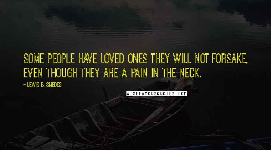 Lewis B. Smedes Quotes: Some people have loved ones they will not forsake, even though they are a pain in the neck.