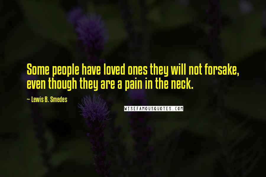 Lewis B. Smedes Quotes: Some people have loved ones they will not forsake, even though they are a pain in the neck.