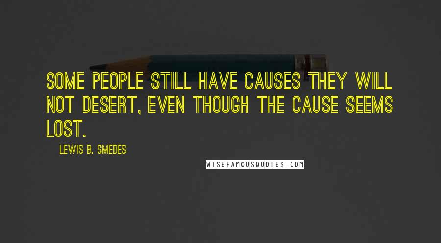 Lewis B. Smedes Quotes: Some people still have causes they will not desert, even though the cause seems lost.