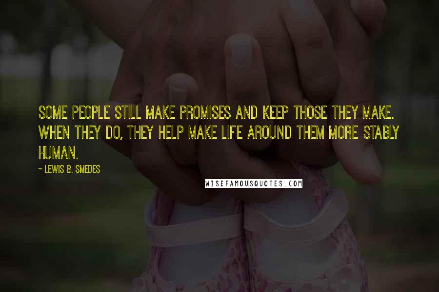 Lewis B. Smedes Quotes: Some people still make promises and keep those they make. When they do, they help make life around them more stably human.