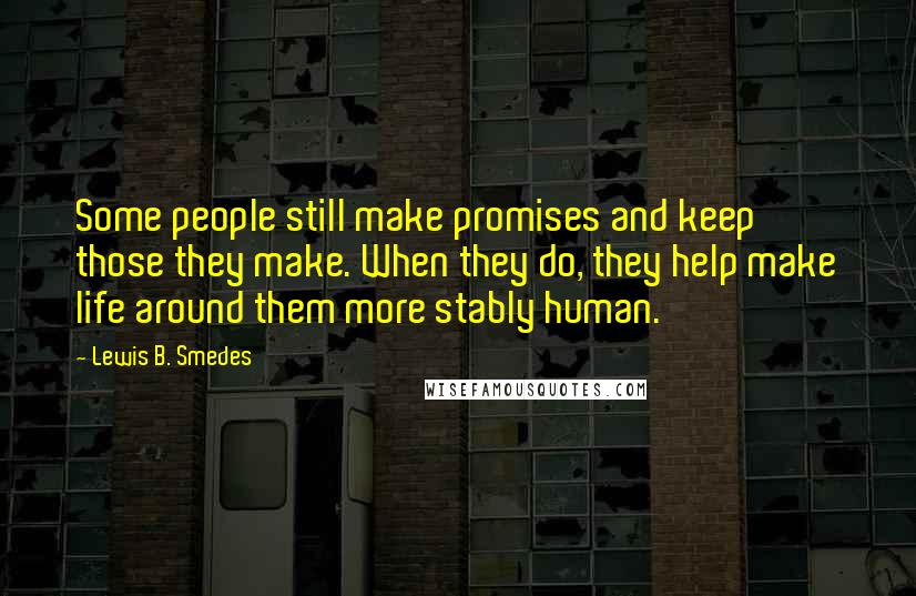 Lewis B. Smedes Quotes: Some people still make promises and keep those they make. When they do, they help make life around them more stably human.