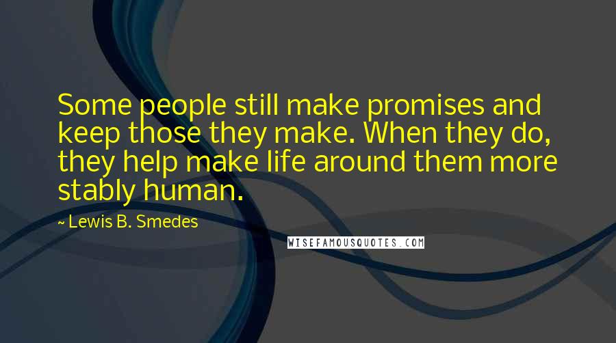 Lewis B. Smedes Quotes: Some people still make promises and keep those they make. When they do, they help make life around them more stably human.