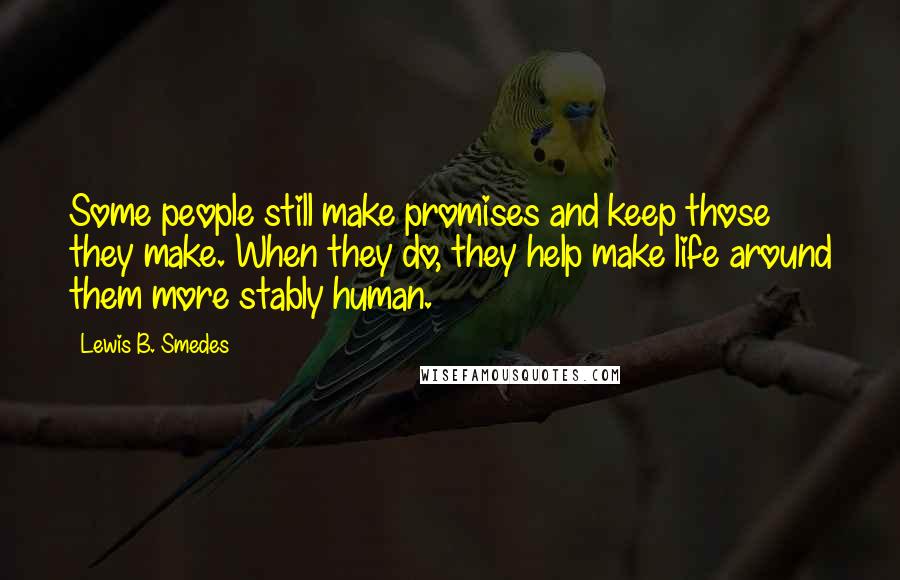 Lewis B. Smedes Quotes: Some people still make promises and keep those they make. When they do, they help make life around them more stably human.