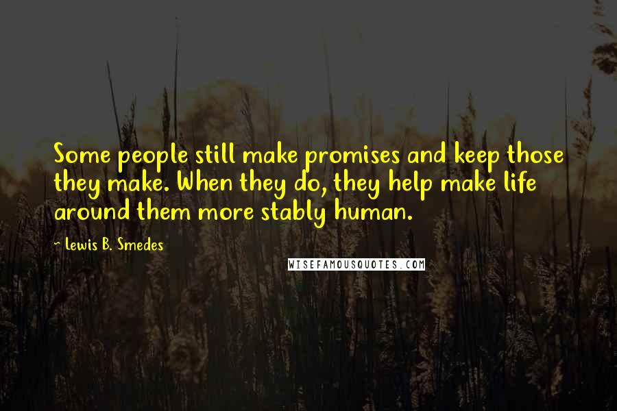 Lewis B. Smedes Quotes: Some people still make promises and keep those they make. When they do, they help make life around them more stably human.