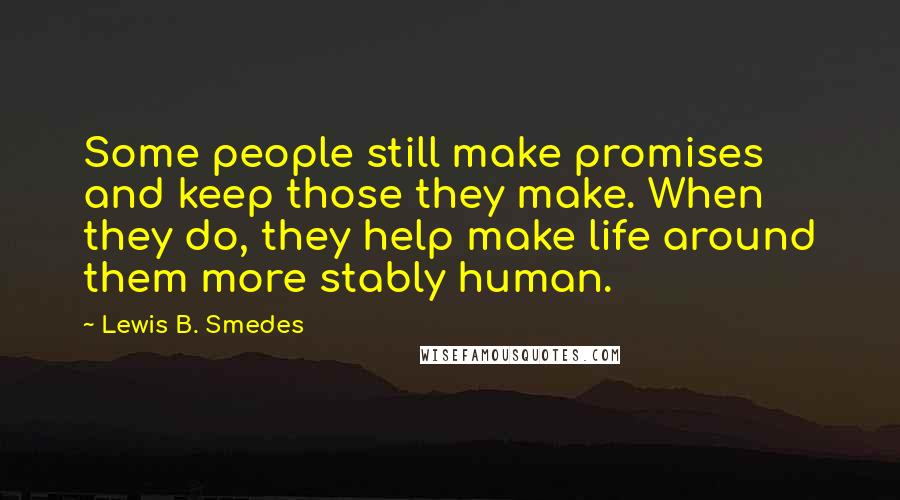 Lewis B. Smedes Quotes: Some people still make promises and keep those they make. When they do, they help make life around them more stably human.