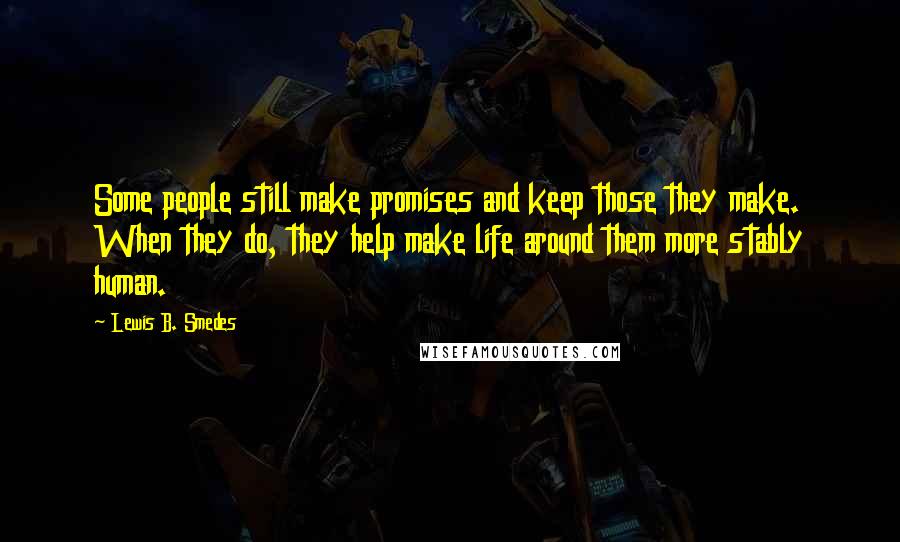 Lewis B. Smedes Quotes: Some people still make promises and keep those they make. When they do, they help make life around them more stably human.