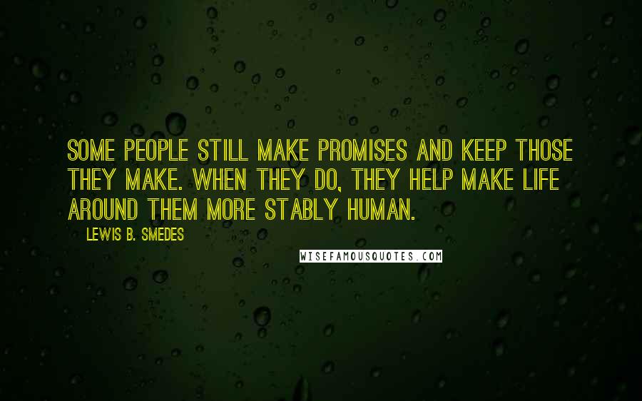 Lewis B. Smedes Quotes: Some people still make promises and keep those they make. When they do, they help make life around them more stably human.