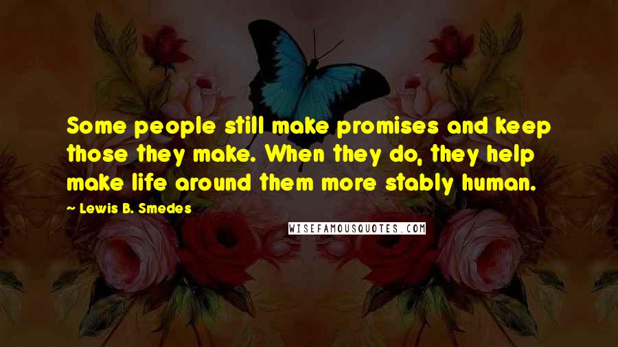 Lewis B. Smedes Quotes: Some people still make promises and keep those they make. When they do, they help make life around them more stably human.