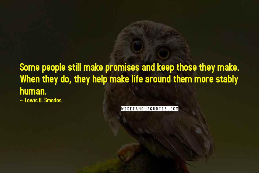 Lewis B. Smedes Quotes: Some people still make promises and keep those they make. When they do, they help make life around them more stably human.