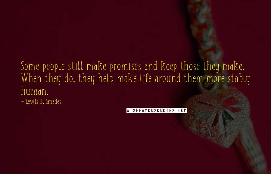 Lewis B. Smedes Quotes: Some people still make promises and keep those they make. When they do, they help make life around them more stably human.
