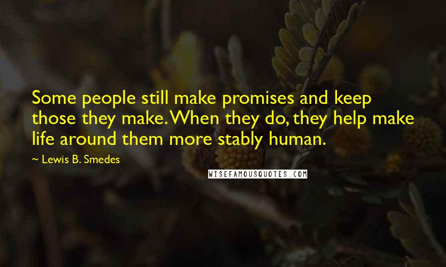 Lewis B. Smedes Quotes: Some people still make promises and keep those they make. When they do, they help make life around them more stably human.