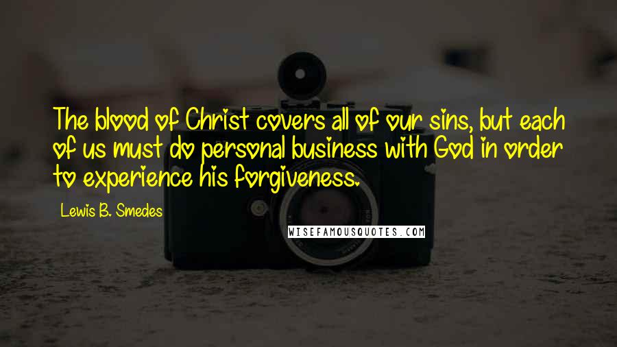 Lewis B. Smedes Quotes: The blood of Christ covers all of our sins, but each of us must do personal business with God in order to experience his forgiveness.