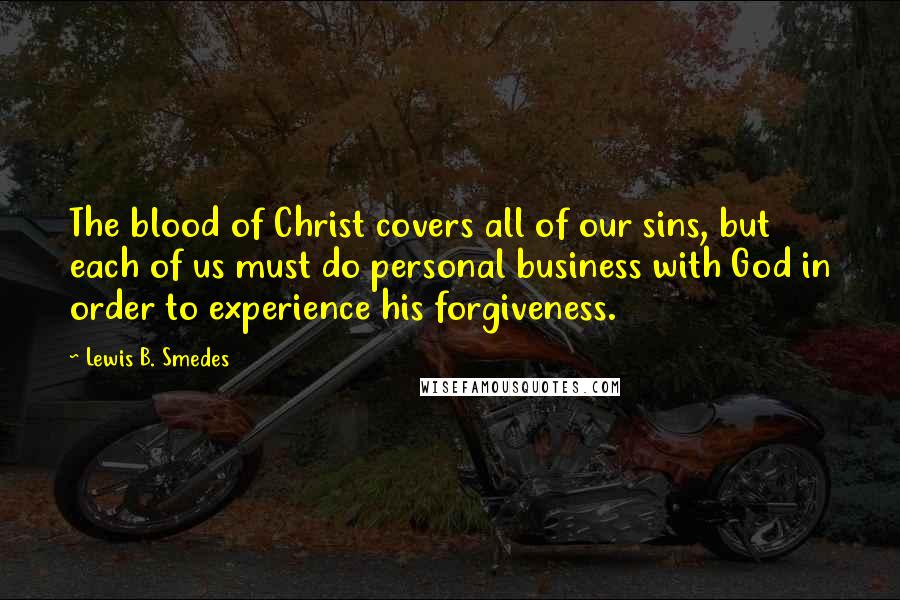 Lewis B. Smedes Quotes: The blood of Christ covers all of our sins, but each of us must do personal business with God in order to experience his forgiveness.