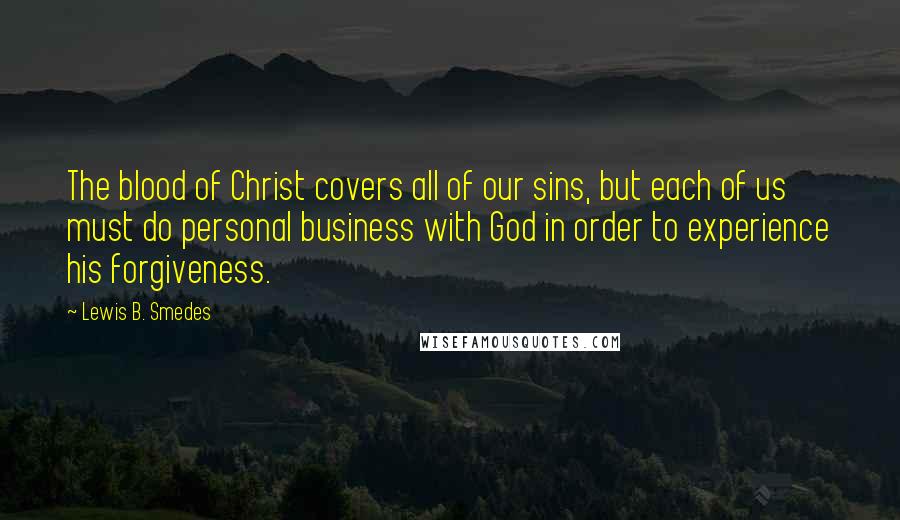 Lewis B. Smedes Quotes: The blood of Christ covers all of our sins, but each of us must do personal business with God in order to experience his forgiveness.