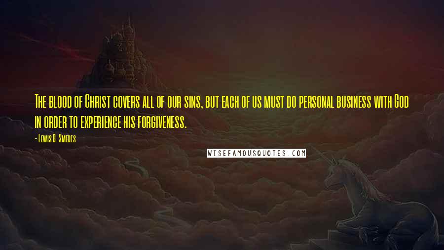 Lewis B. Smedes Quotes: The blood of Christ covers all of our sins, but each of us must do personal business with God in order to experience his forgiveness.