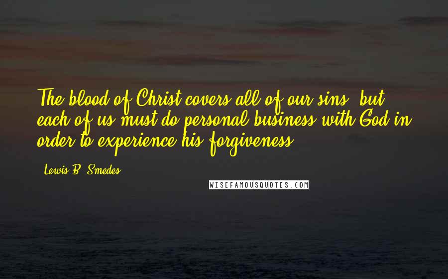 Lewis B. Smedes Quotes: The blood of Christ covers all of our sins, but each of us must do personal business with God in order to experience his forgiveness.