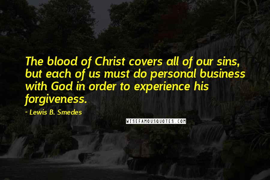 Lewis B. Smedes Quotes: The blood of Christ covers all of our sins, but each of us must do personal business with God in order to experience his forgiveness.