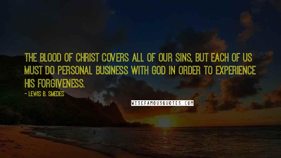 Lewis B. Smedes Quotes: The blood of Christ covers all of our sins, but each of us must do personal business with God in order to experience his forgiveness.