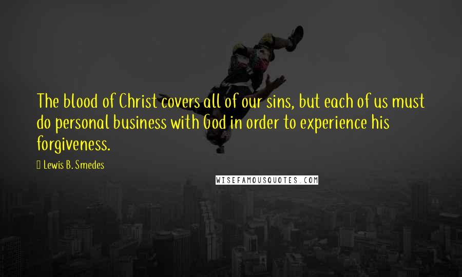 Lewis B. Smedes Quotes: The blood of Christ covers all of our sins, but each of us must do personal business with God in order to experience his forgiveness.