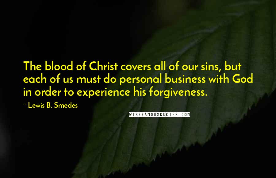 Lewis B. Smedes Quotes: The blood of Christ covers all of our sins, but each of us must do personal business with God in order to experience his forgiveness.