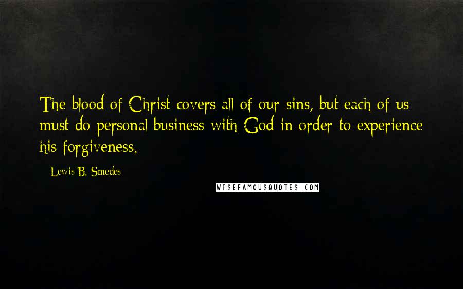 Lewis B. Smedes Quotes: The blood of Christ covers all of our sins, but each of us must do personal business with God in order to experience his forgiveness.