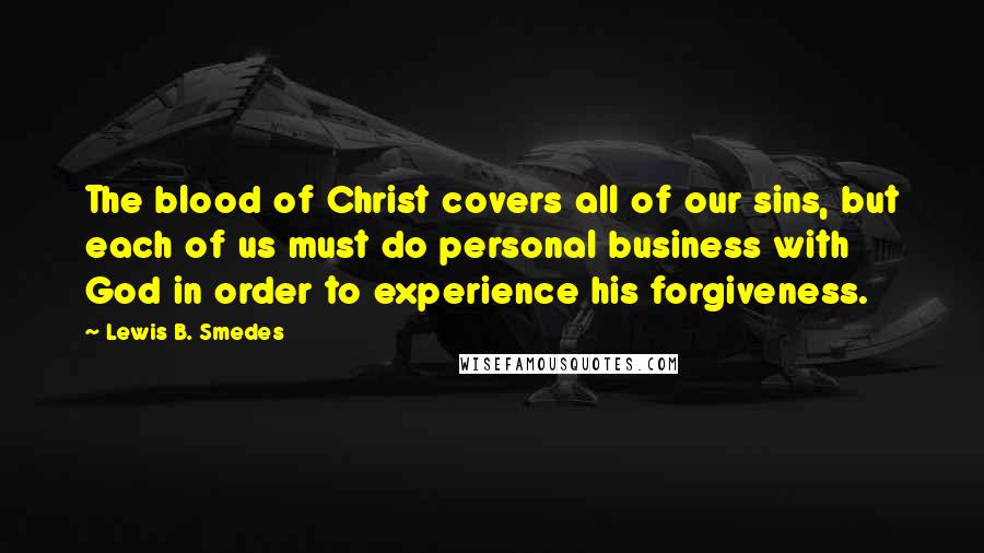 Lewis B. Smedes Quotes: The blood of Christ covers all of our sins, but each of us must do personal business with God in order to experience his forgiveness.