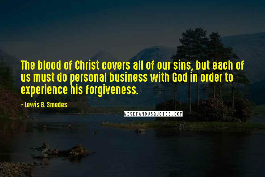 Lewis B. Smedes Quotes: The blood of Christ covers all of our sins, but each of us must do personal business with God in order to experience his forgiveness.
