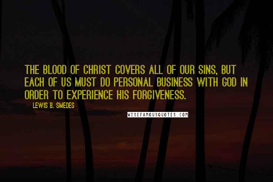 Lewis B. Smedes Quotes: The blood of Christ covers all of our sins, but each of us must do personal business with God in order to experience his forgiveness.