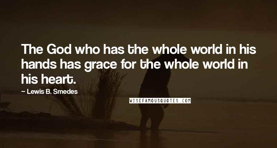Lewis B. Smedes Quotes: The God who has the whole world in his hands has grace for the whole world in his heart.