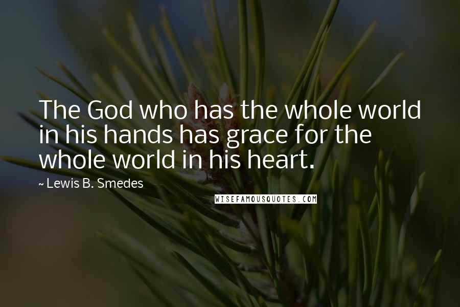 Lewis B. Smedes Quotes: The God who has the whole world in his hands has grace for the whole world in his heart.