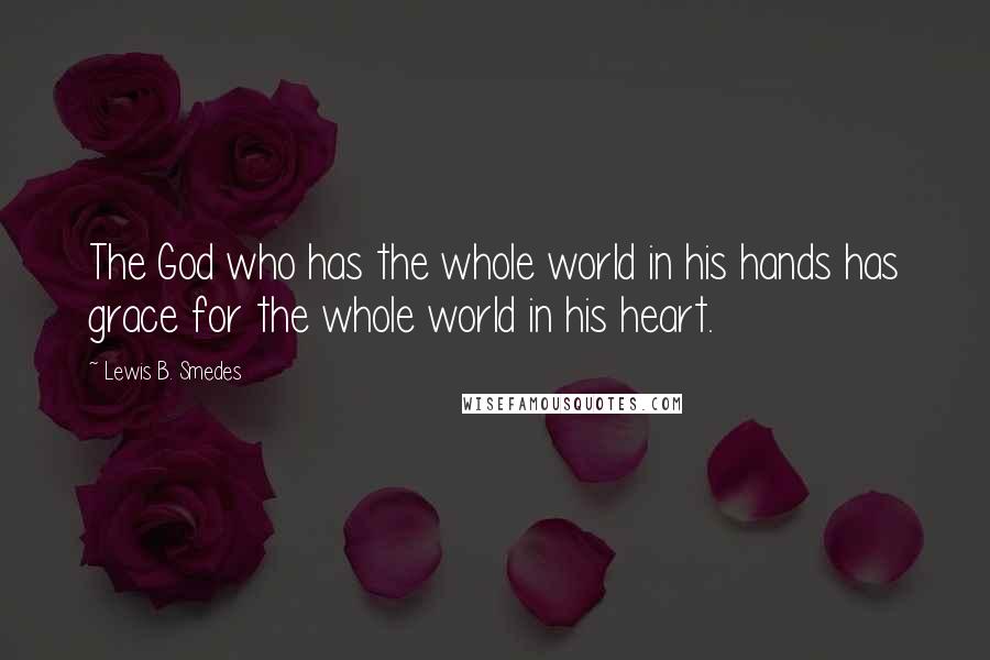 Lewis B. Smedes Quotes: The God who has the whole world in his hands has grace for the whole world in his heart.