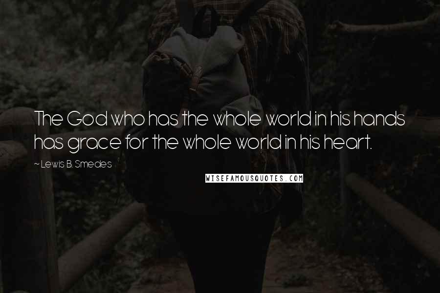 Lewis B. Smedes Quotes: The God who has the whole world in his hands has grace for the whole world in his heart.