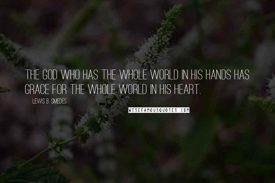 Lewis B. Smedes Quotes: The God who has the whole world in his hands has grace for the whole world in his heart.