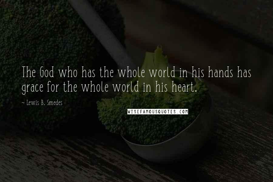 Lewis B. Smedes Quotes: The God who has the whole world in his hands has grace for the whole world in his heart.