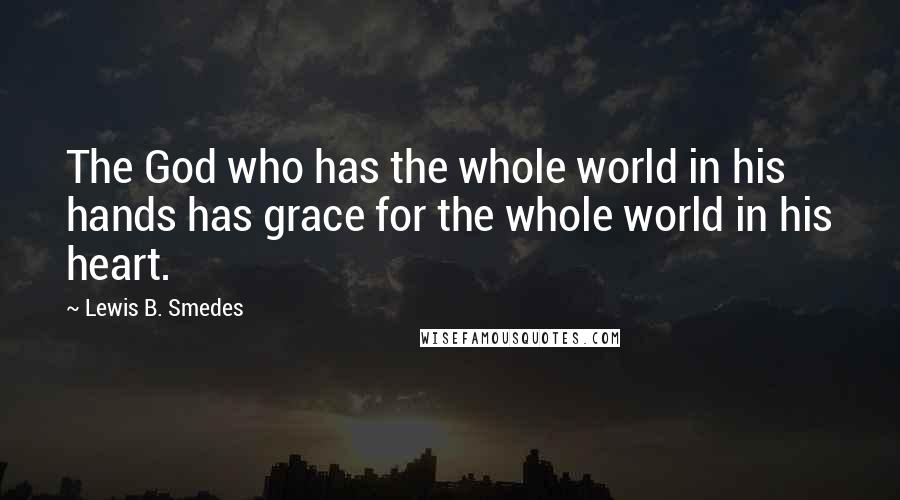 Lewis B. Smedes Quotes: The God who has the whole world in his hands has grace for the whole world in his heart.