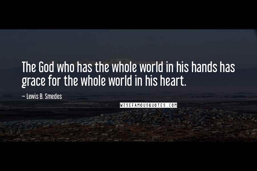 Lewis B. Smedes Quotes: The God who has the whole world in his hands has grace for the whole world in his heart.