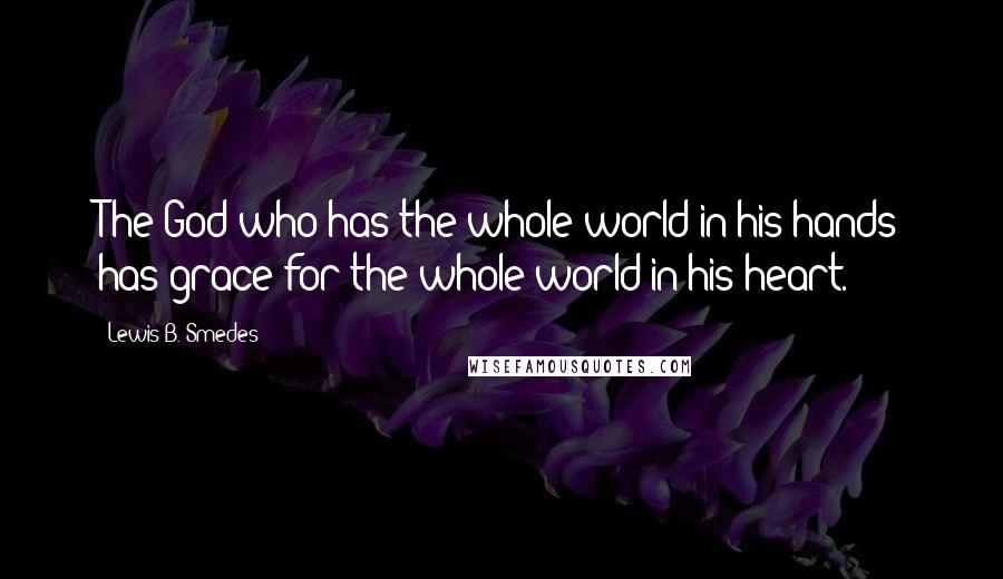 Lewis B. Smedes Quotes: The God who has the whole world in his hands has grace for the whole world in his heart.