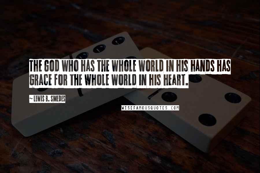 Lewis B. Smedes Quotes: The God who has the whole world in his hands has grace for the whole world in his heart.