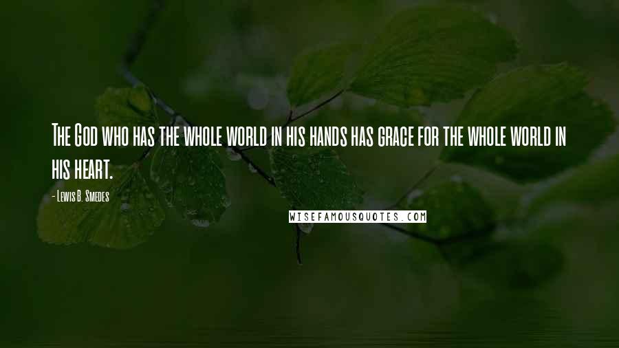 Lewis B. Smedes Quotes: The God who has the whole world in his hands has grace for the whole world in his heart.