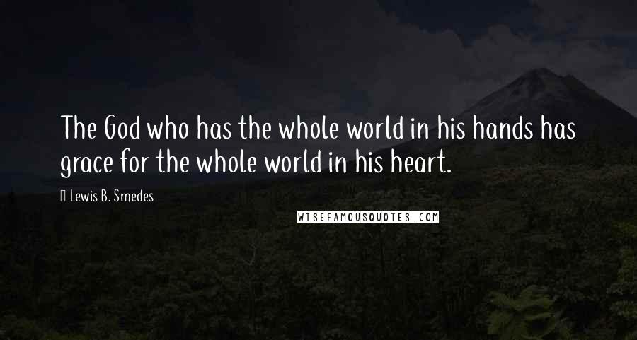 Lewis B. Smedes Quotes: The God who has the whole world in his hands has grace for the whole world in his heart.