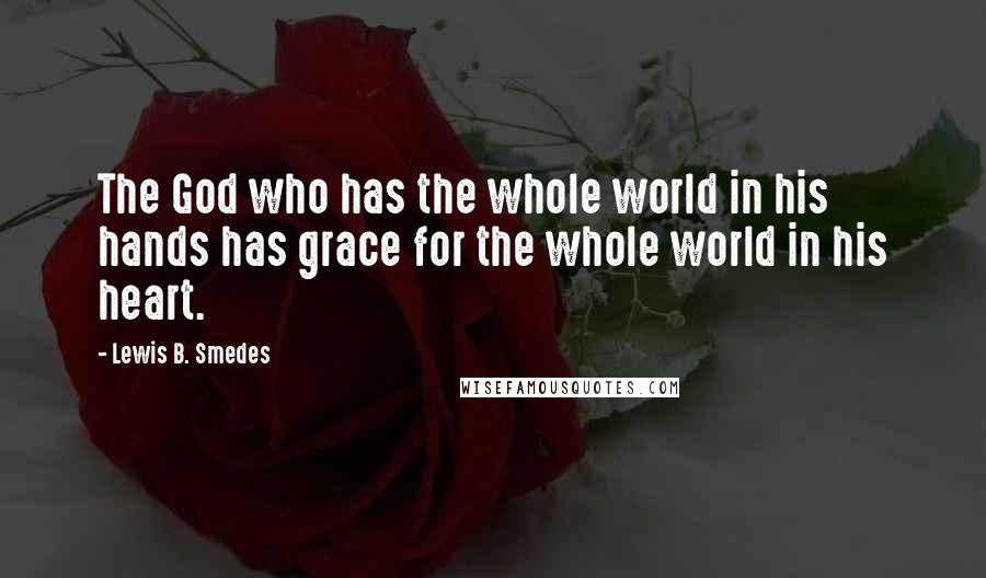 Lewis B. Smedes Quotes: The God who has the whole world in his hands has grace for the whole world in his heart.