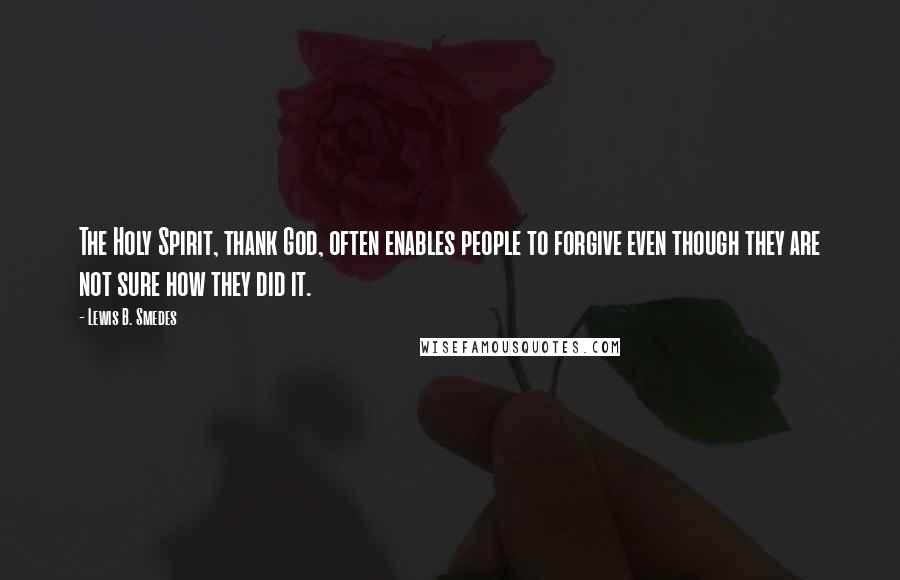 Lewis B. Smedes Quotes: The Holy Spirit, thank God, often enables people to forgive even though they are not sure how they did it.