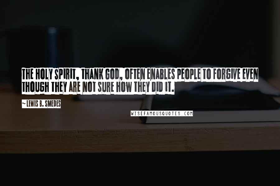 Lewis B. Smedes Quotes: The Holy Spirit, thank God, often enables people to forgive even though they are not sure how they did it.