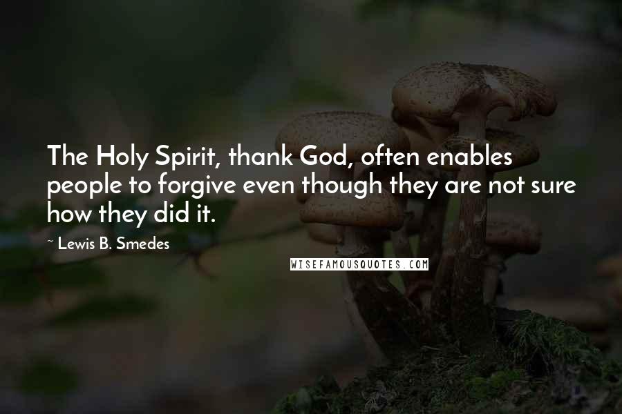 Lewis B. Smedes Quotes: The Holy Spirit, thank God, often enables people to forgive even though they are not sure how they did it.